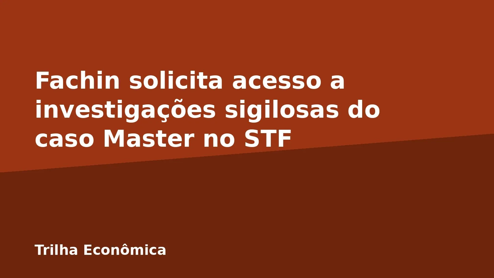 Fachin solicita acesso a investigações sigilosas do caso Master no STF