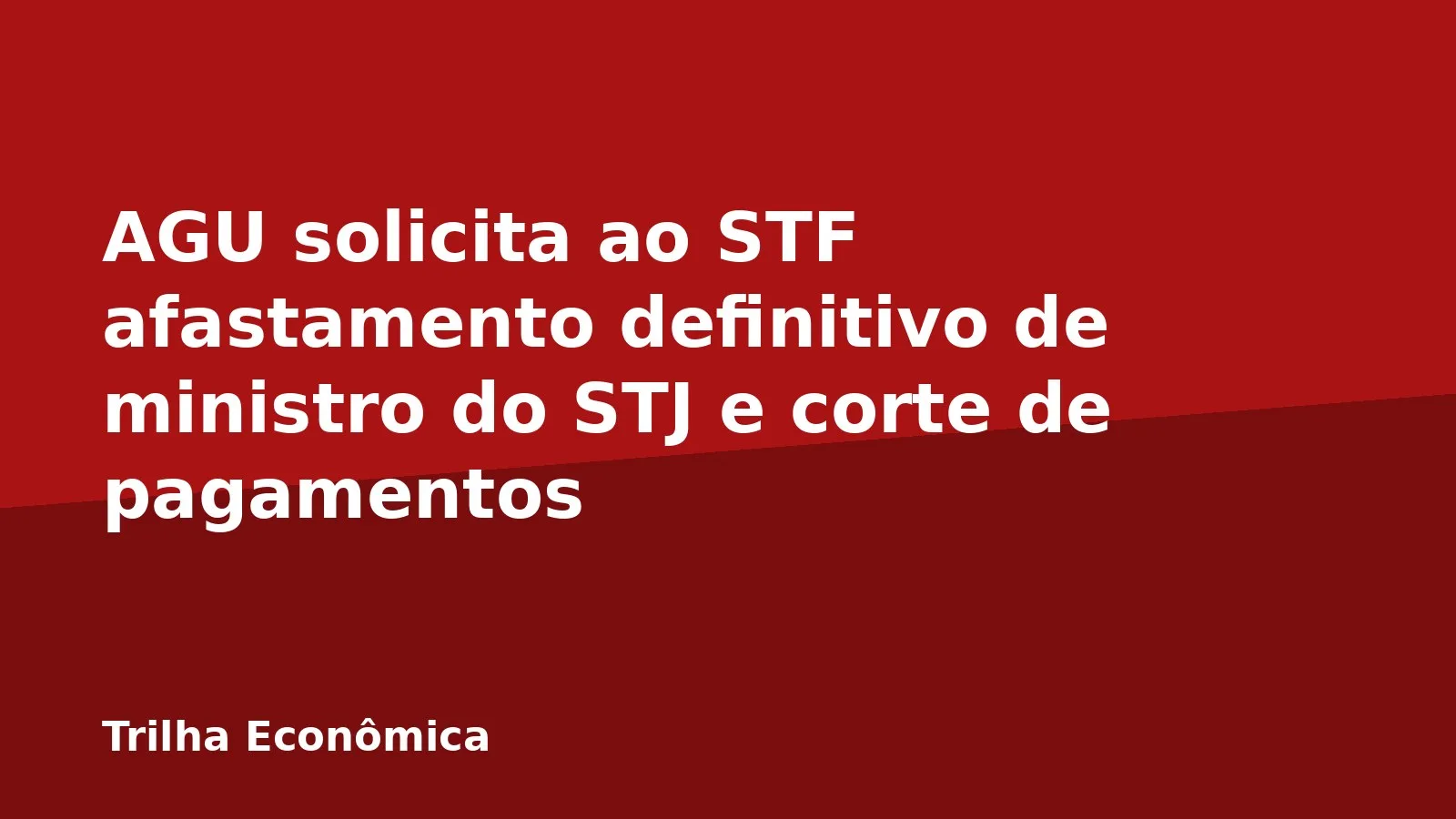 AGU solicita ao STF afastamento definitivo de ministro do STJ e corte de pagamentos