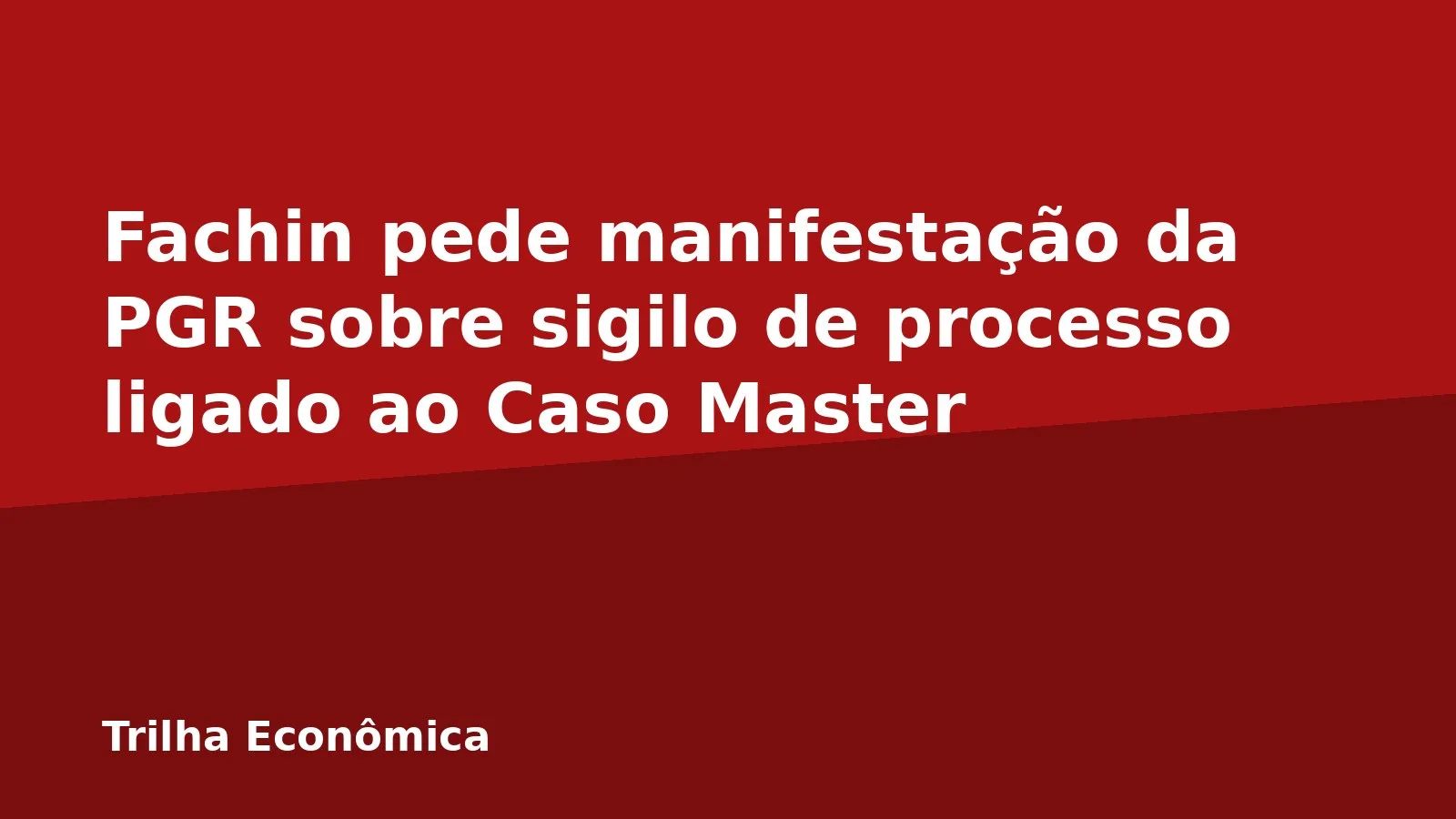 Fachin pede manifestação da PGR sobre sigilo de processo ligado ao Caso Master