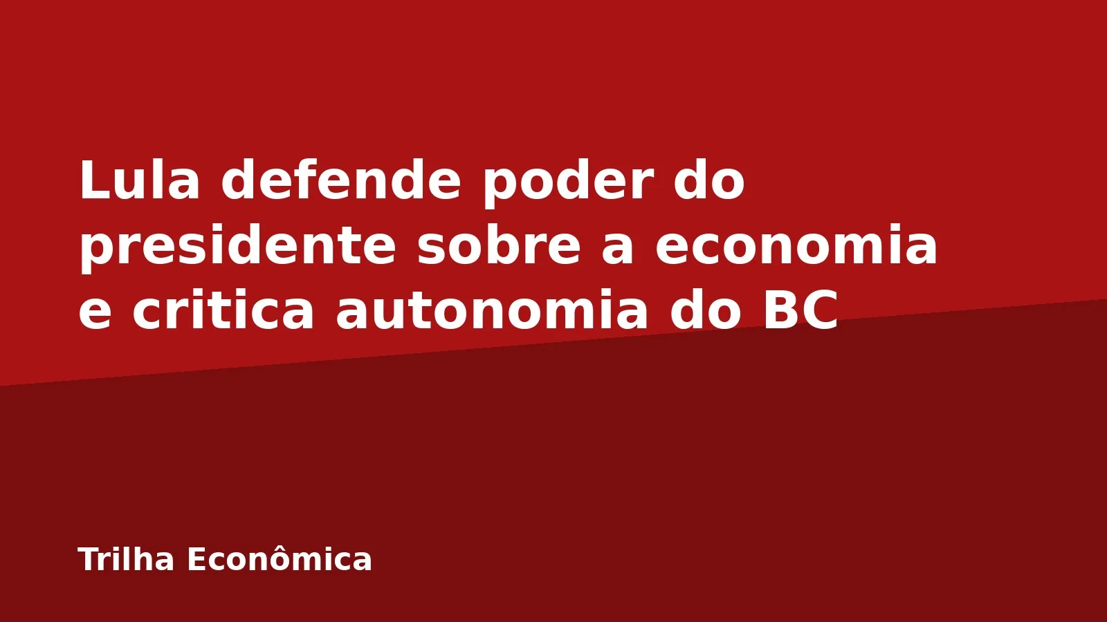 Lula defende poder do presidente sobre a economia e critica autonomia do BC