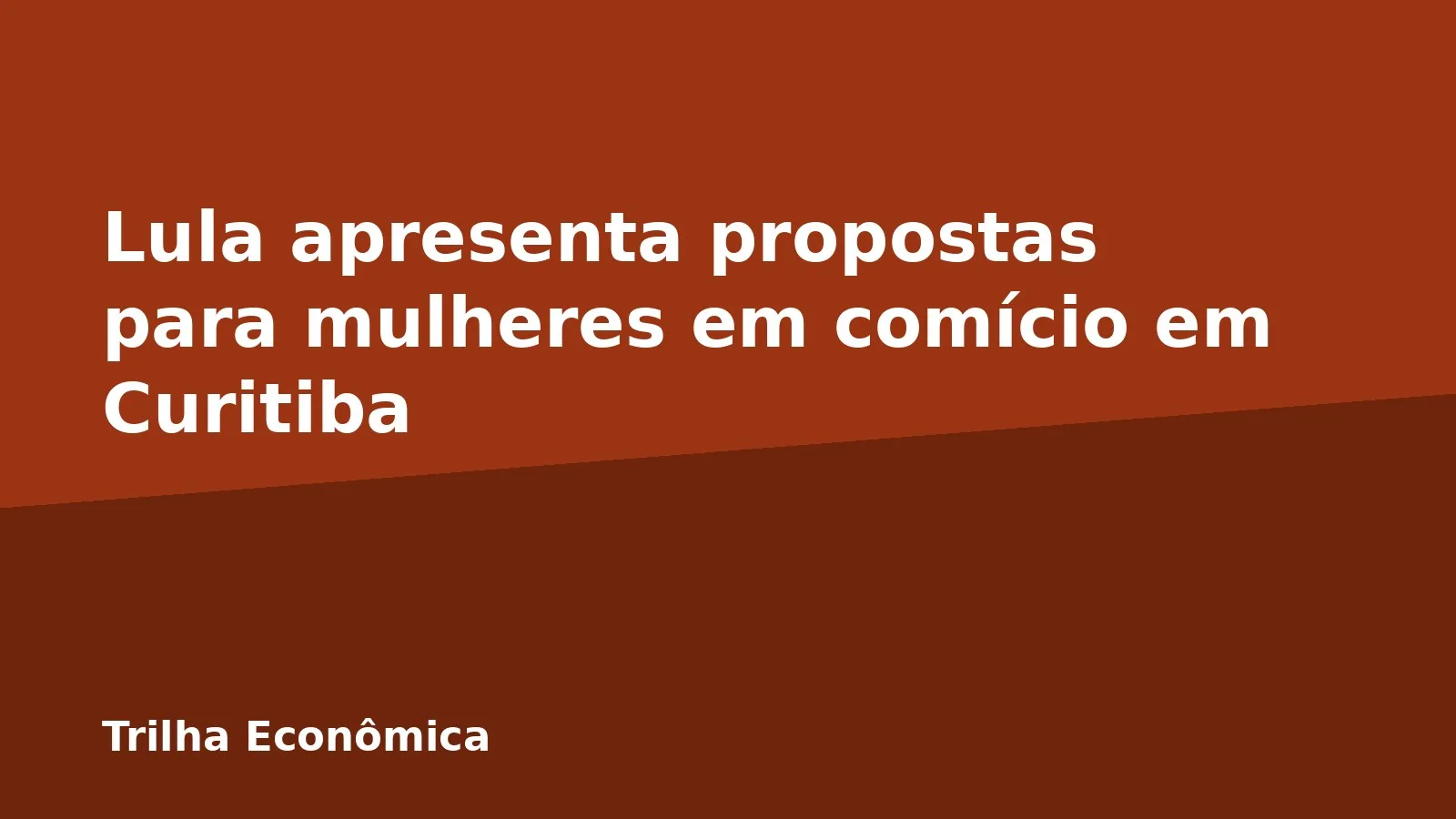 Lula apresenta propostas para mulheres em comício em Curitiba