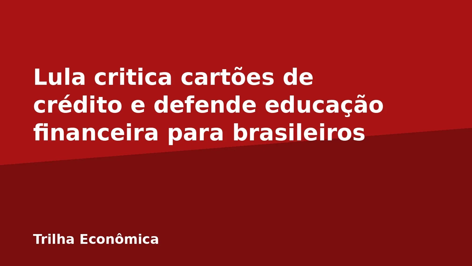 Lula critica cartões de crédito e defende educação financeira para brasileiros