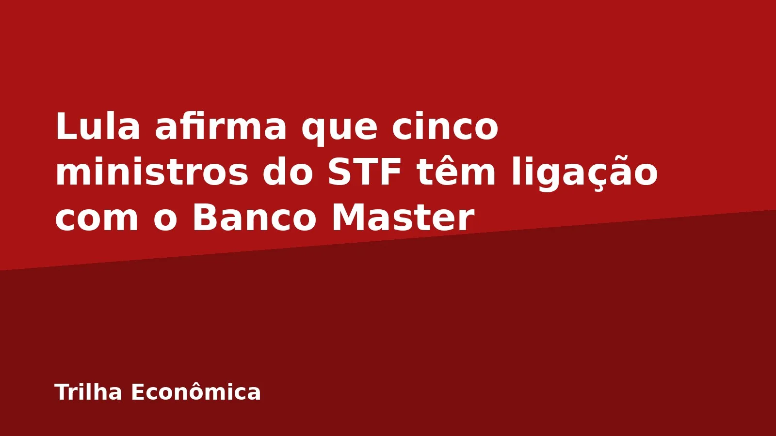 Lula afirma que cinco ministros do STF têm ligação com o Banco Master