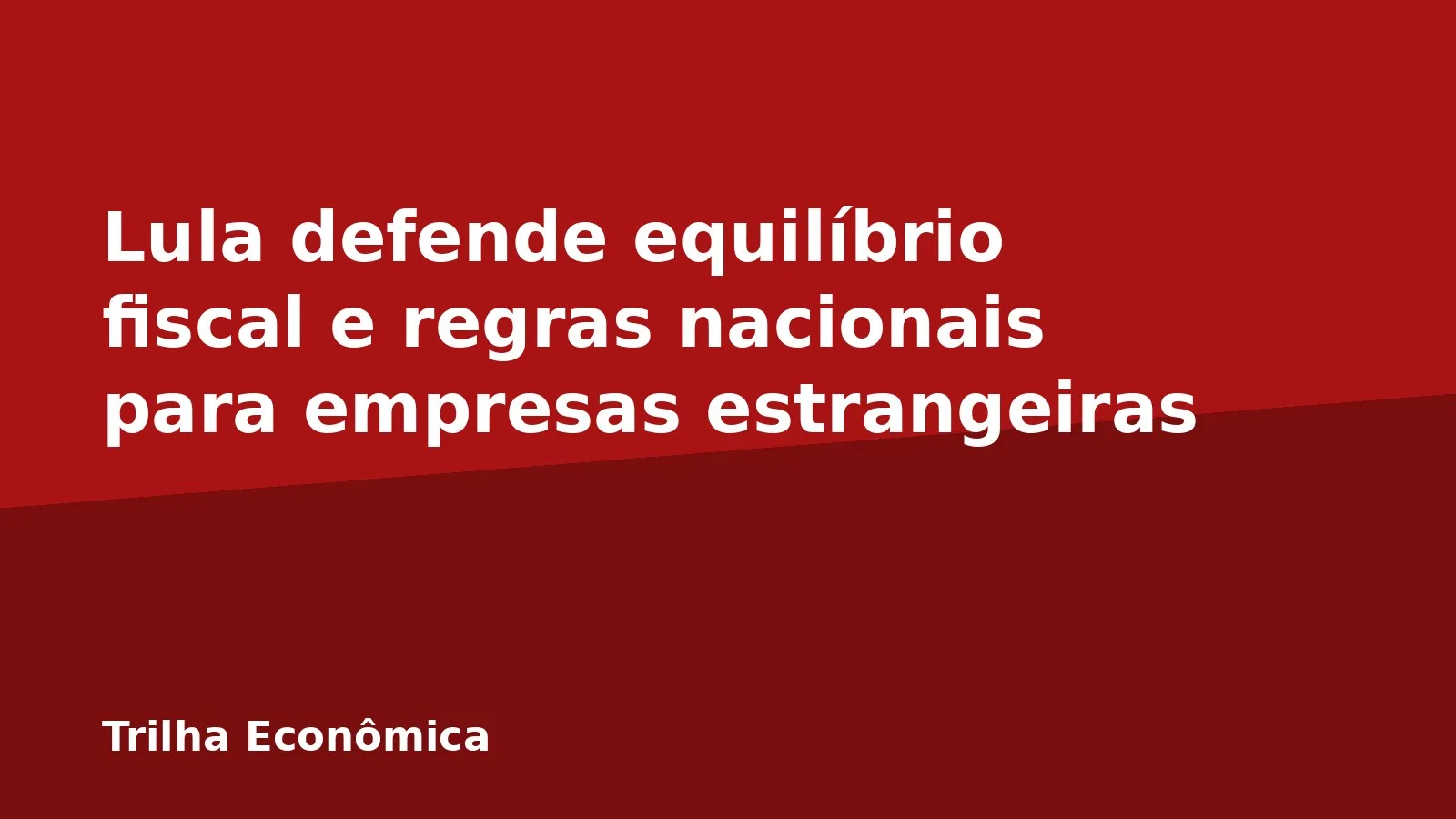 Lula defende equilíbrio fiscal e regras nacionais para empresas estrangeiras