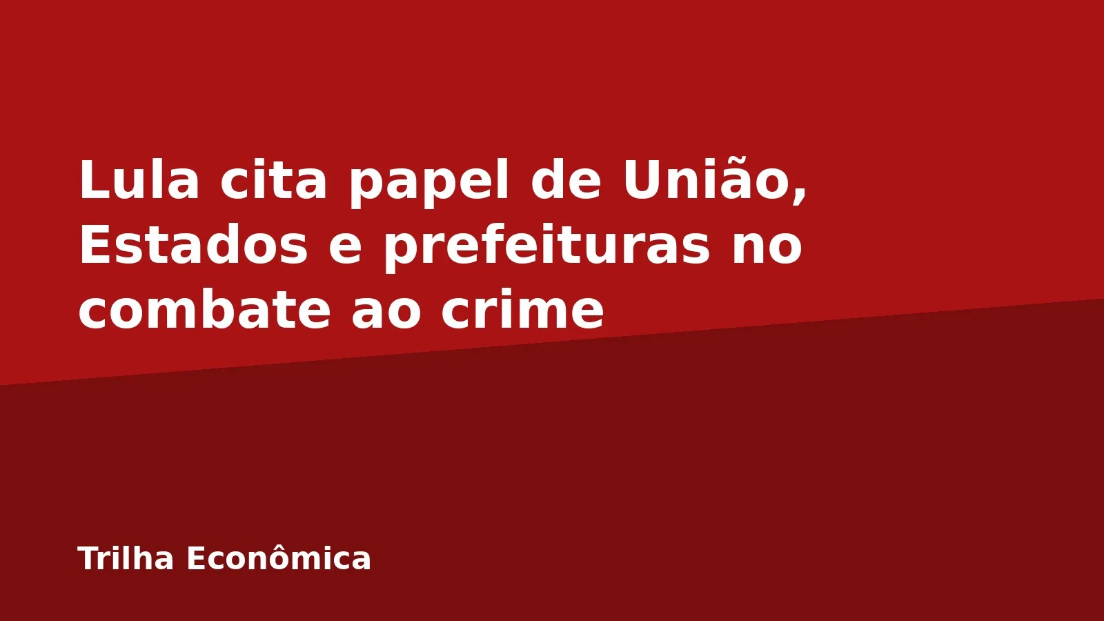 Lula cita papel de União, Estados e prefeituras no combate ao crime