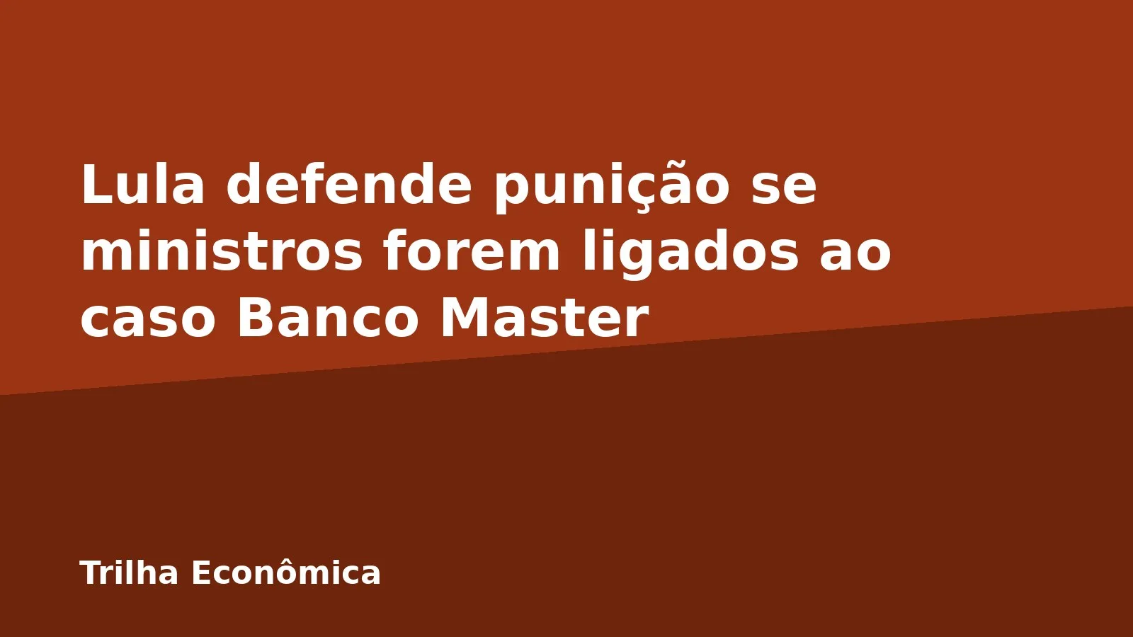 Lula defende punição se ministros forem ligados ao caso Banco Master