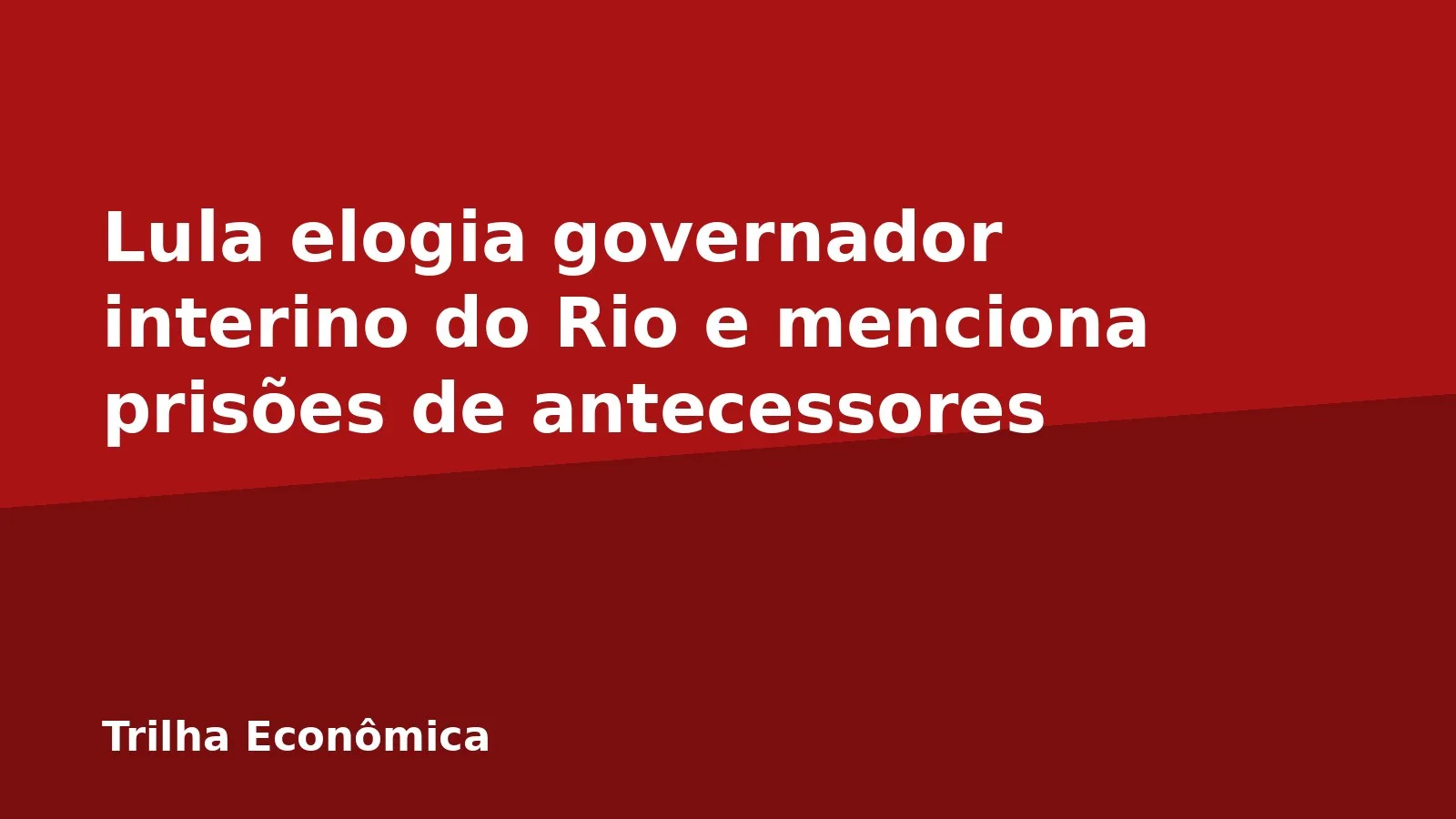 Lula elogia governador interino do Rio e menciona prisões de antecessores