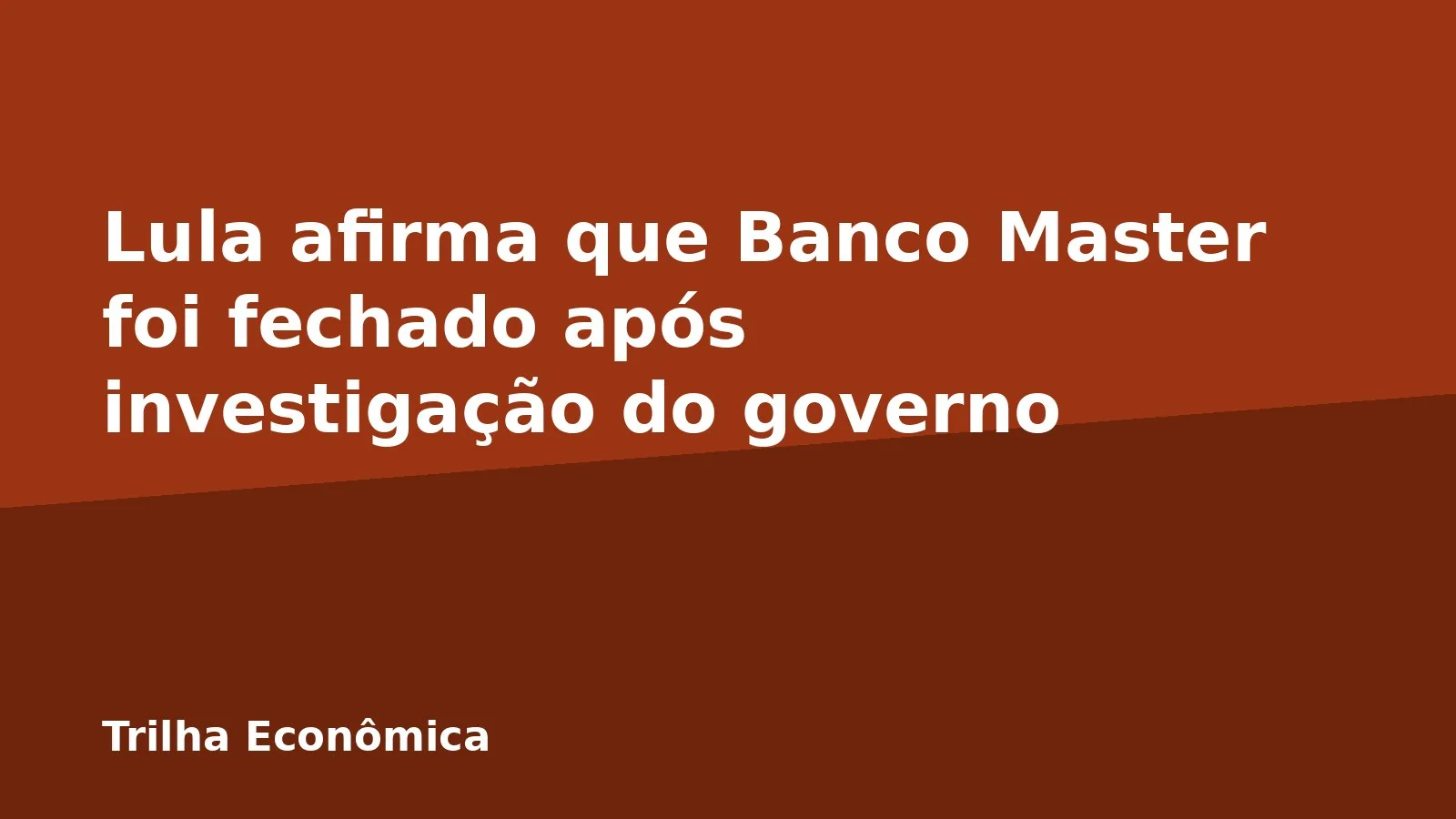 Lula afirma que Banco Master foi fechado após investigação do governo