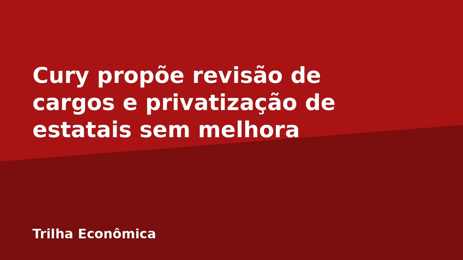 Cury propõe revisão de cargos e privatização de estatais sem melhora