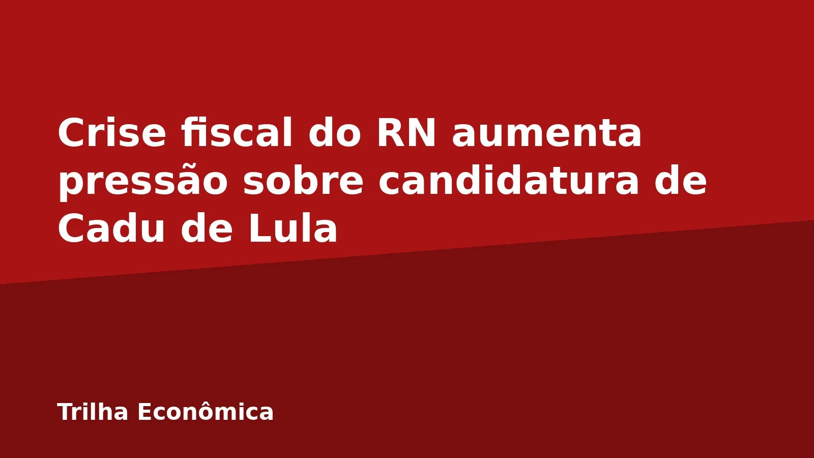 Crise fiscal do RN aumenta pressão sobre candidatura de Cadu de Lula