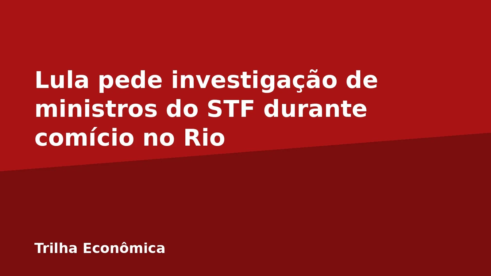 Lula pede investigação de ministros do STF durante comício no Rio